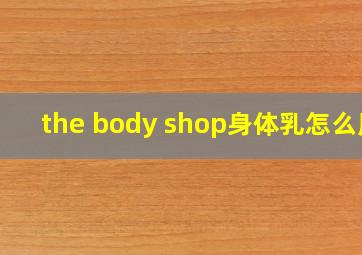 the body shop身体乳怎么用